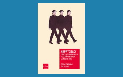 Happycracy. Come la scienza della felicità controlla le nostre vite