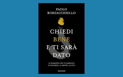 Chiedi bene e ti sarà dato. Le domande che ti cambiano lo sguardo, la mente, la vita