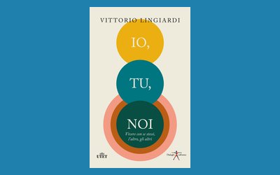 Io, tu, noi. Vivere con se stessi, l'altro, gli altri