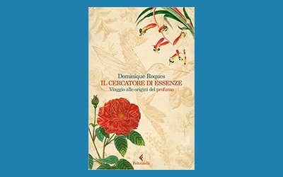 Il cercatore di essenze. Viaggio alle origini del profumo