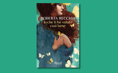 “Io che ti ho voluto così bene”, il nuovo romanzo di Roberta Recchia