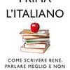 Prima l'italiano. Come scrivere bene, parlare meglio e non fare brutte figure