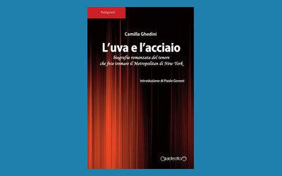 L'uva e l'acciaio. Biografia romanzata del tenore che fece tremare il Metropolitan di New York