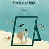 Storia di un figlio. Andata e ritorno