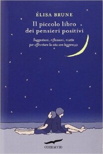 Il piccolo libro dei pensieri positivi. Suggestioni, riflessioni, ricette per affrontare la vita con leggerezza
